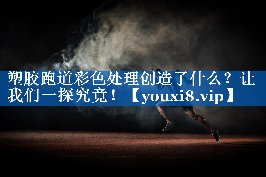 塑胶跑道彩色处理创造了什么？让我们一探究竟！