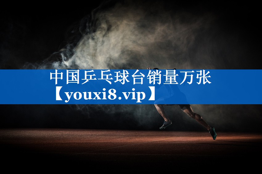 中国乒乓球台销量万张