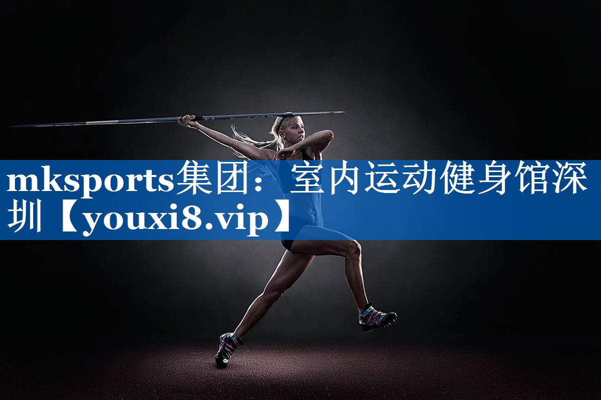 mksports集团：室内运动健身馆深圳