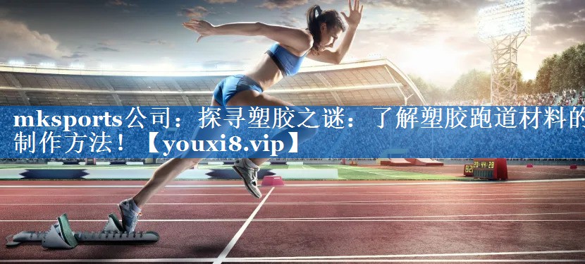 mksports公司：探寻塑胶之谜：了解塑胶跑道材料的制作方法！