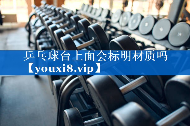 乒乓球台上面会标明材质吗