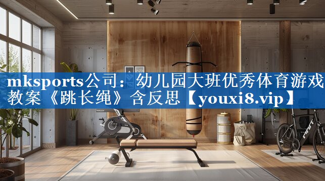 mksports公司：幼儿园大班优秀体育游戏教案《跳长绳》含反思