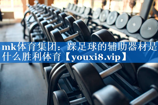 mk体育集团：踩足球的辅助器材是什么胜利体育