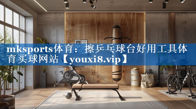 mksports体育：擦乒乓球台好用工具体育买球网站