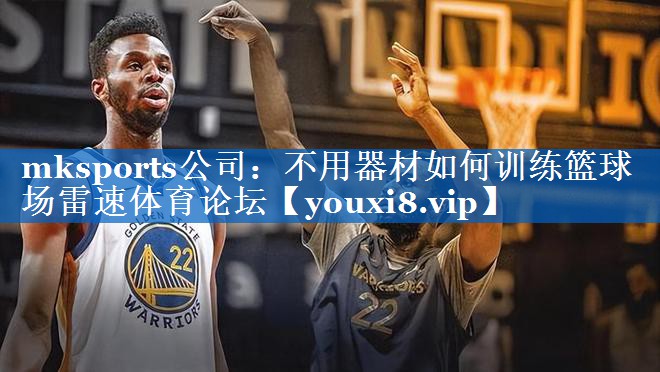 mksports公司：不用器材如何训练篮球场雷速体育论坛