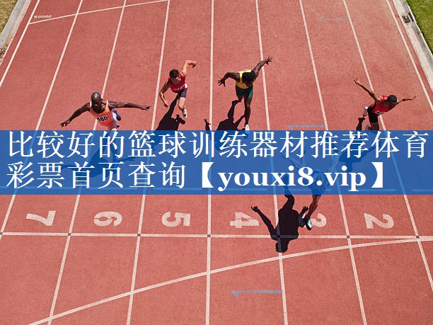 比较好的篮球训练器材推荐体育彩票首页查询