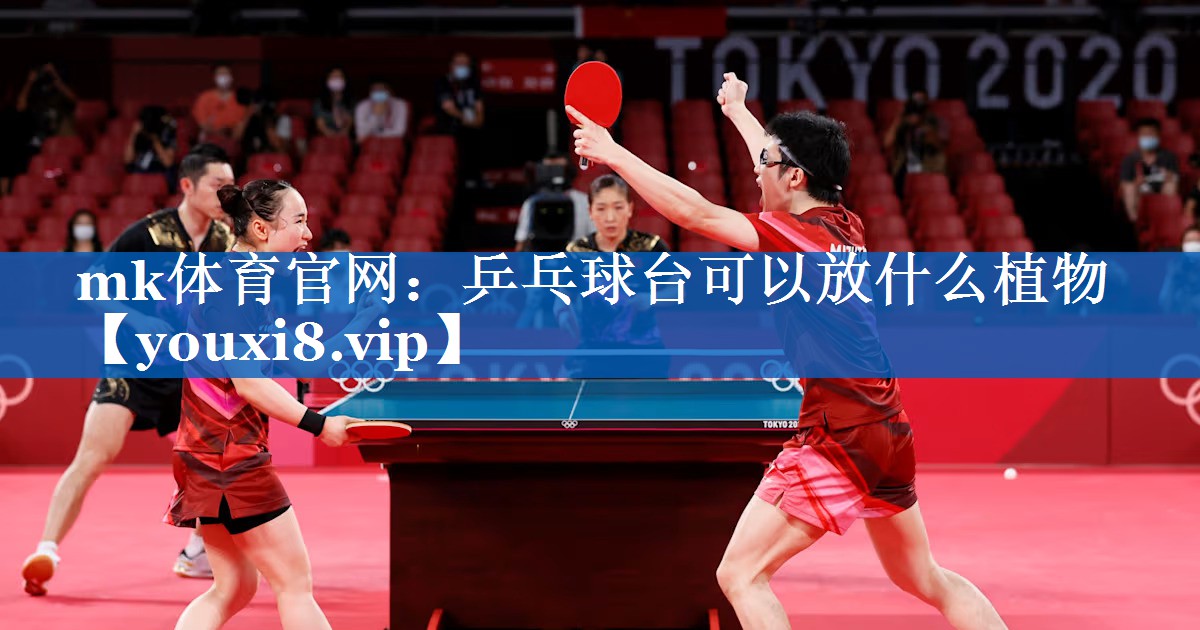 mk体育官网：乒乓球台可以放什么植物