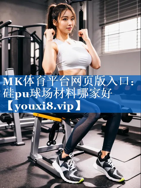 MK体育平台网页版入口：硅pu球场材料哪家好