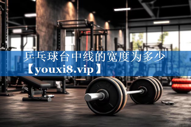 乒乓球台中线的宽度为多少