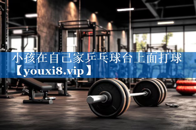 小孩在自己家乒乓球台上面打球