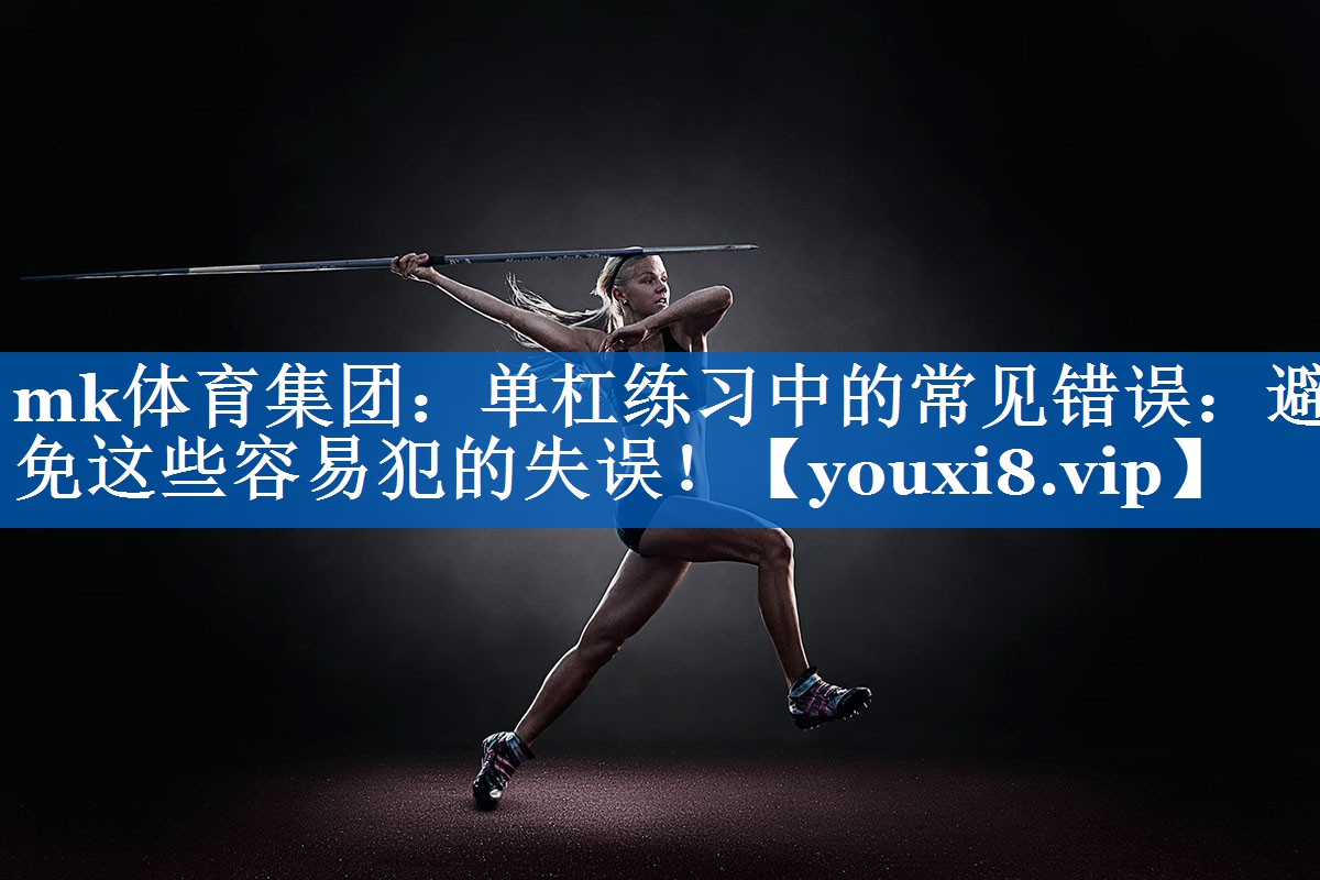 单杠练习中的常见错误：避免这些容易犯的失误！