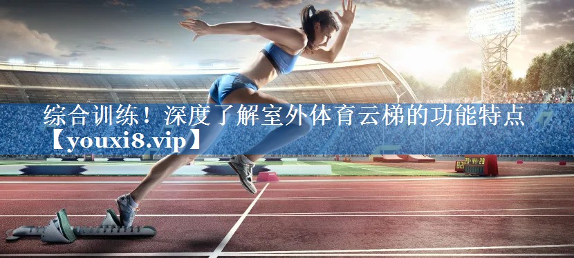 综合训练!深度了解室外体育云梯的功能特点 综合训练!深度了解室外体育云梯的功能特点