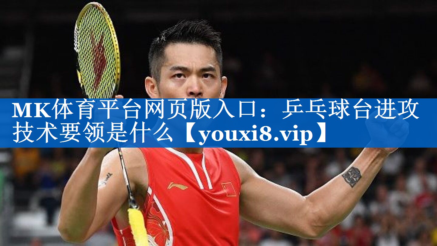 乒乓球台进攻技术要领是什么 乒乓球台进攻技术要领是什么