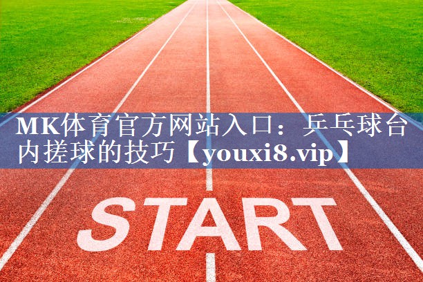乒乓球台内搓球的技巧 乒乓球台内搓球的技巧