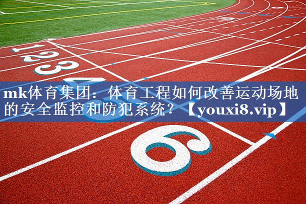 体育工程如何改善运动场地的安全监控和防犯系统? 体育工程如何改善运动场地的安全监控和防犯系统?
