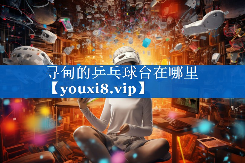 寻甸的乒乓球台在哪里 寻甸的乒乓球台在哪里