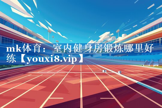 室内健身房锻炼哪里好练 室内健身房锻炼哪里好练